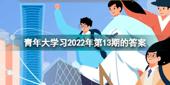 青年大学习2022第13期答案题目汇总 青年大学习2022第13期答案题目分享